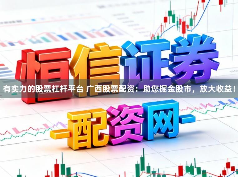 有实力的股票杠杆平台 广西股票配资：助您掘金股市，放大收益！