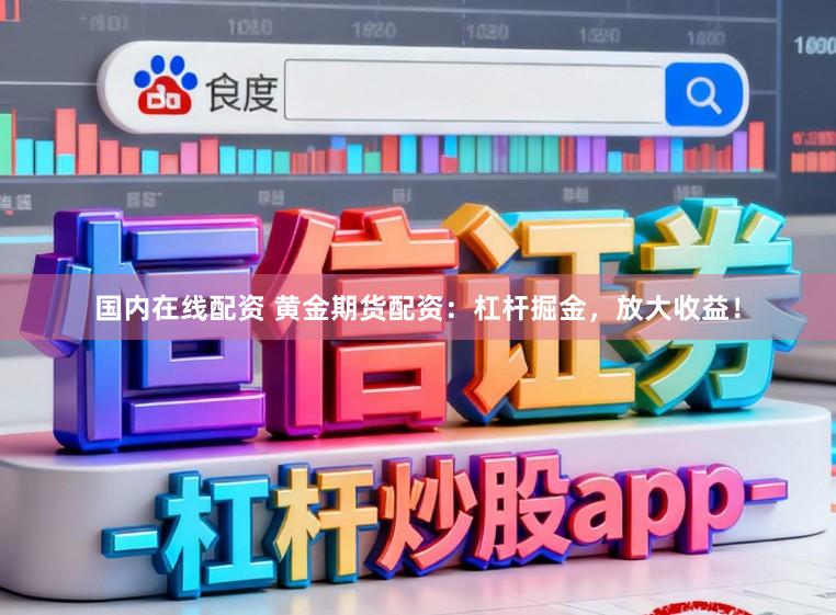 国内在线配资 黄金期货配资：杠杆掘金，放大收益！