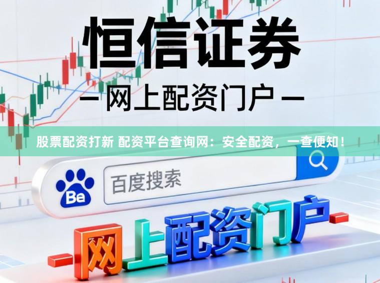 股票配资打新 配资平台查询网：安全配资，一查便知！