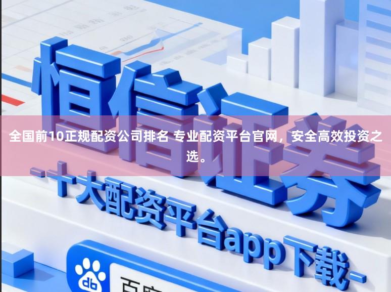 全国前10正规配资公司排名 专业配资平台官网，安全高效投资之选。