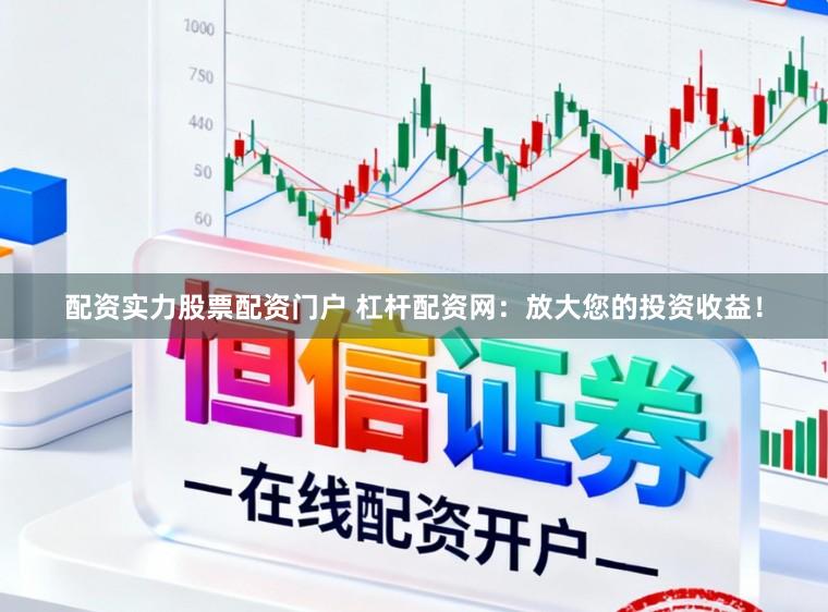 配资实力股票配资门户 杠杆配资网：放大您的投资收益！