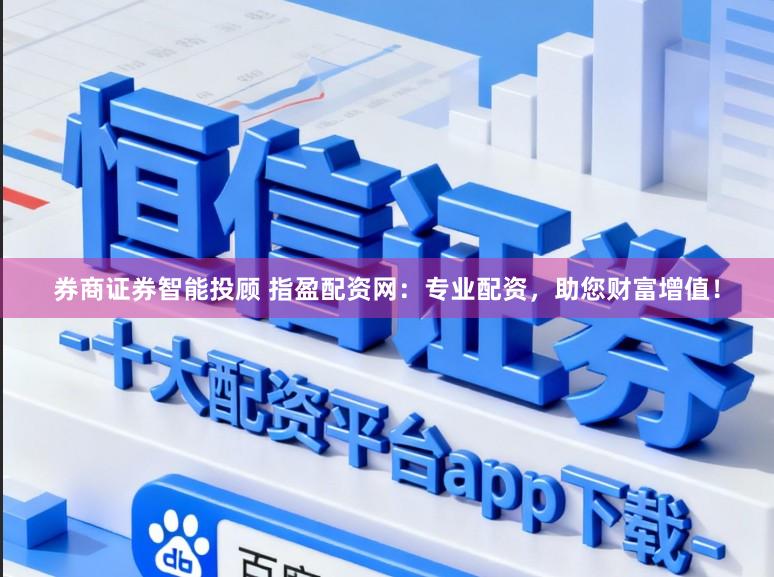 券商证券智能投顾 指盈配资网：专业配资，助您财富增值！