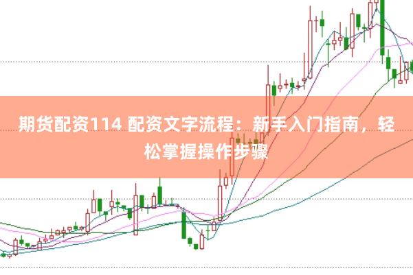 期货配资114 配资文字流程：新手入门指南，轻松掌握操作步骤