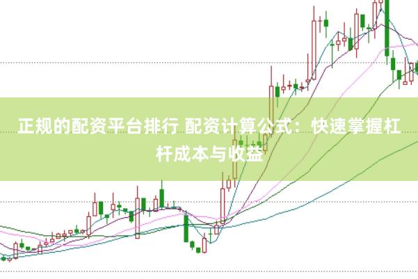 正规的配资平台排行 配资计算公式：快速掌握杠杆成本与收益