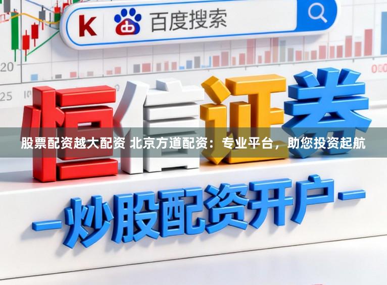 股票配资越大配资 北京方道配资：专业平台，助您投资起航