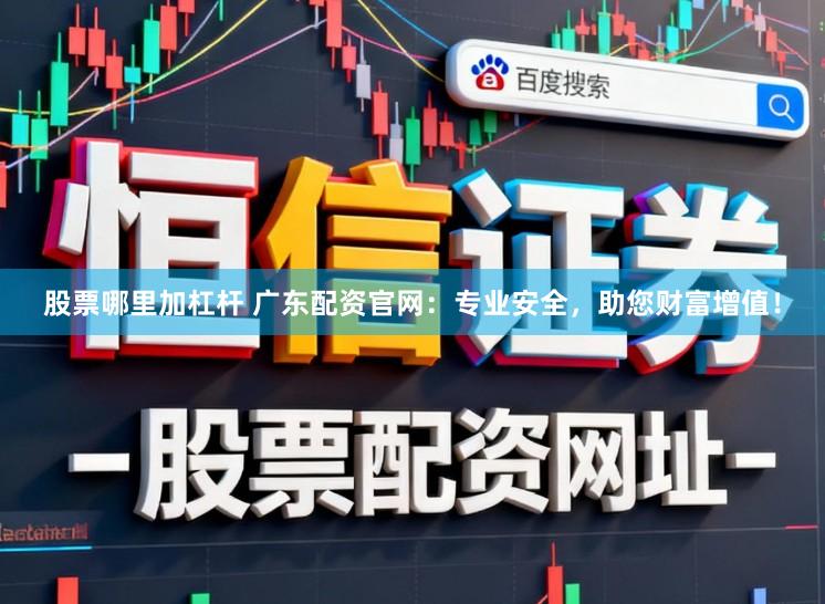 股票哪里加杠杆 广东配资官网：专业安全，助您财富增值！