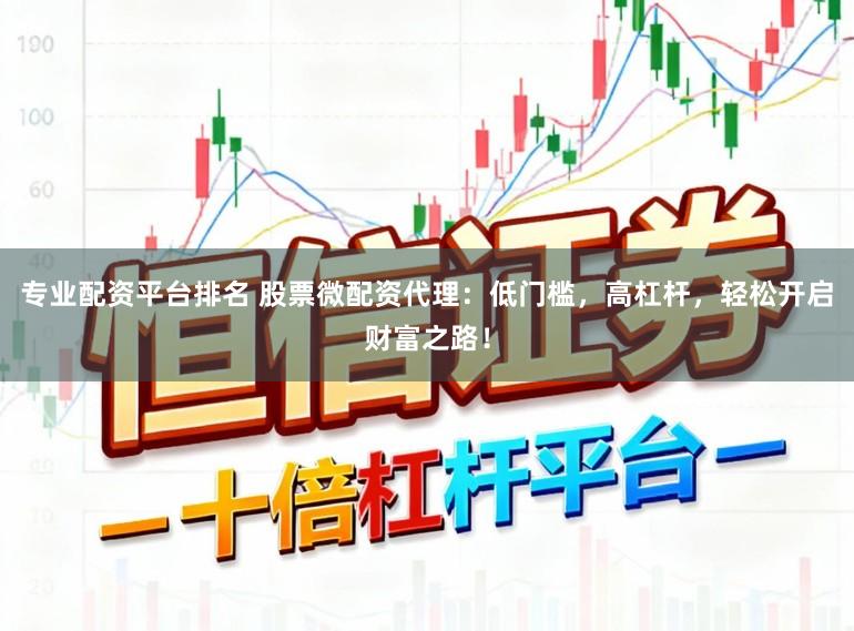 专业配资平台排名 股票微配资代理：低门槛，高杠杆，轻松开启财富之路！